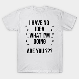 I have no idea what I'm doing. are you ? T-Shirt